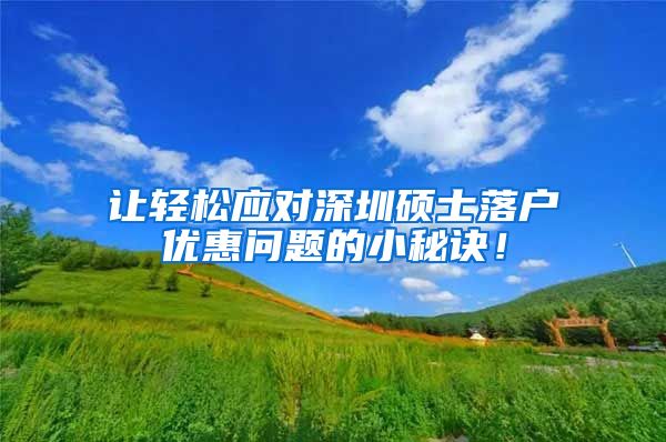 让轻松应对深圳硕士落户优惠问题的小秘诀！