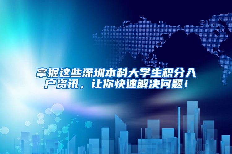 掌握这些深圳本科大学生积分入户资讯，让你快速解决问题！