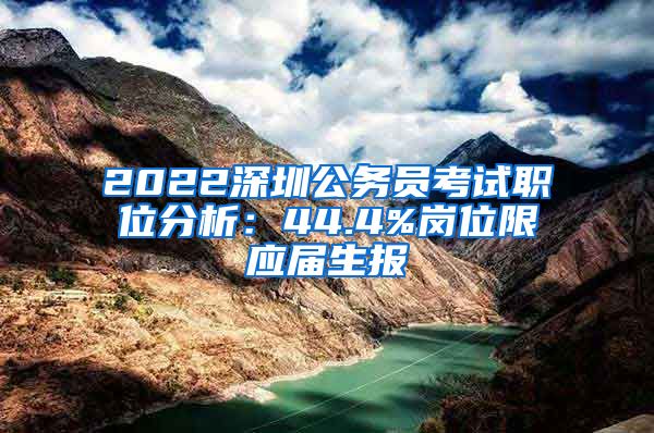 2022深圳公务员考试职位分析：44.4%岗位限应届生报