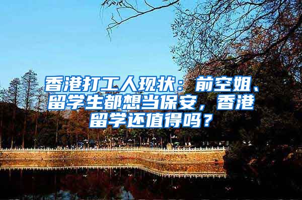 香港打工人现状：前空姐、留学生都想当保安，香港留学还值得吗？