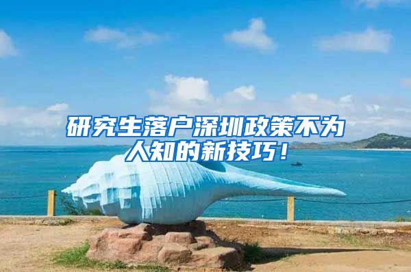 研究生落户深圳政策不为人知的新技巧！