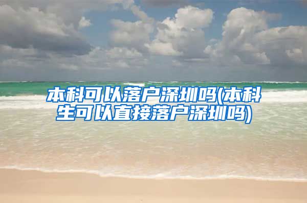 本科可以落户深圳吗(本科生可以直接落户深圳吗)