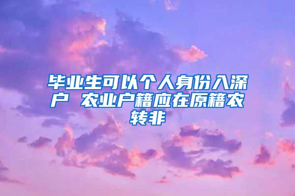 毕业生可以个人身份入深户 农业户籍应在原籍农转非