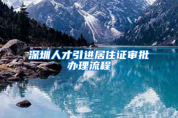 深圳人才引进居住证审批办理流程