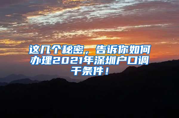 这几个秘密，告诉你如何办理2021年深圳户口调干条件！