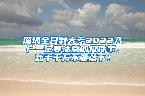深圳全日制大专2022入户一定要注意的几件事，新手千万不要落下！
