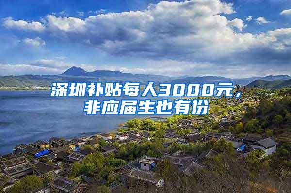 深圳补贴每人3000元，非应届生也有份