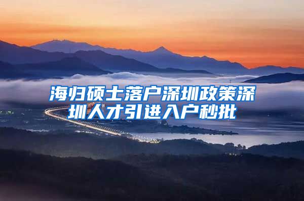 海归硕士落户深圳政策深圳人才引进入户秒批