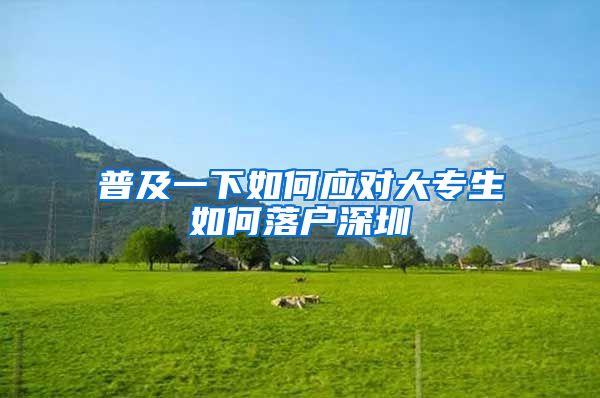 普及一下如何应对大专生如何落户深圳