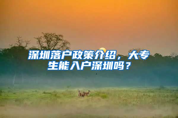 深圳落户政策介绍，大专生能入户深圳吗？