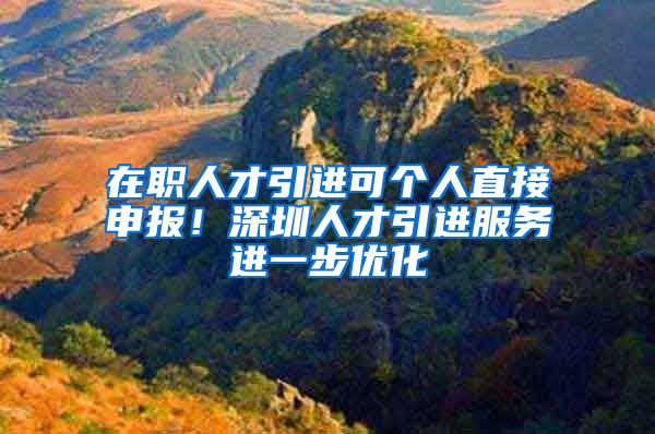 在职人才引进可个人直接申报！深圳人才引进服务进一步优化
