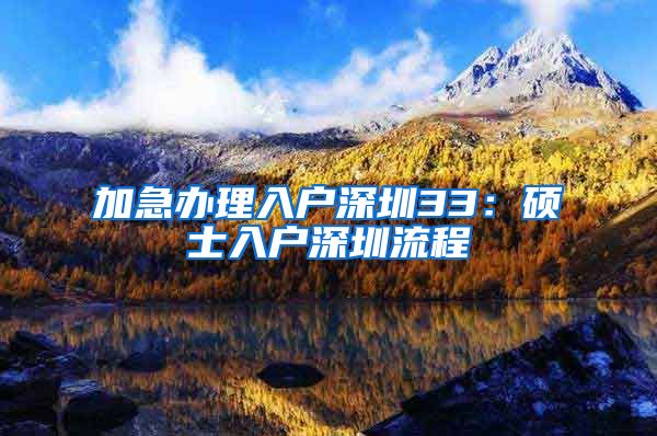 加急办理入户深圳33：硕士入户深圳流程