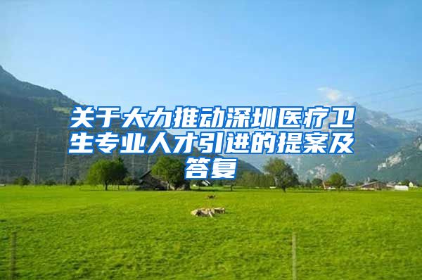 关于大力推动深圳医疗卫生专业人才引进的提案及答复
