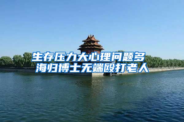 生存压力大心理问题多 海归博士无端殴打老人