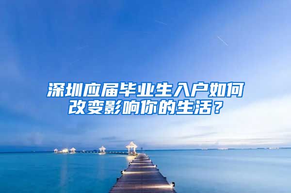 深圳应届毕业生入户如何改变影响你的生活？