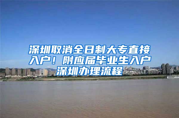 深圳取消全日制大专直接入户！附应届毕业生入户深圳办理流程