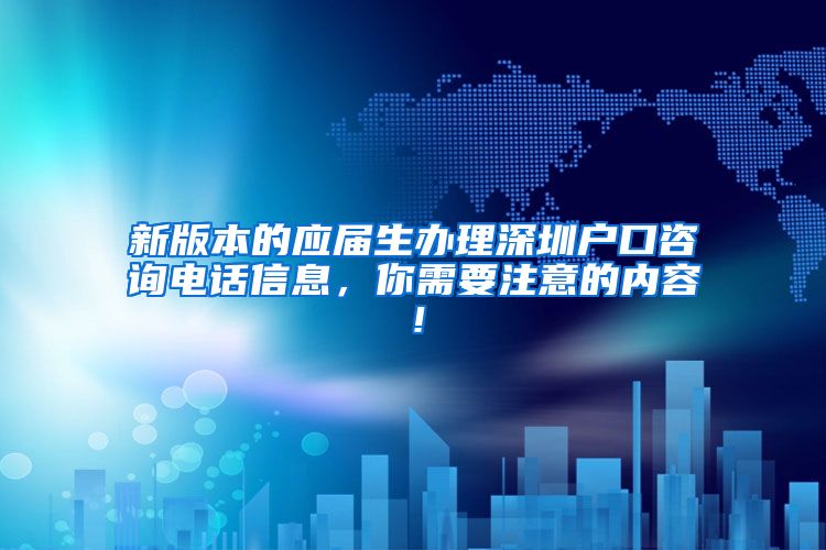 新版本的应届生办理深圳户口咨询电话信息，你需要注意的内容！