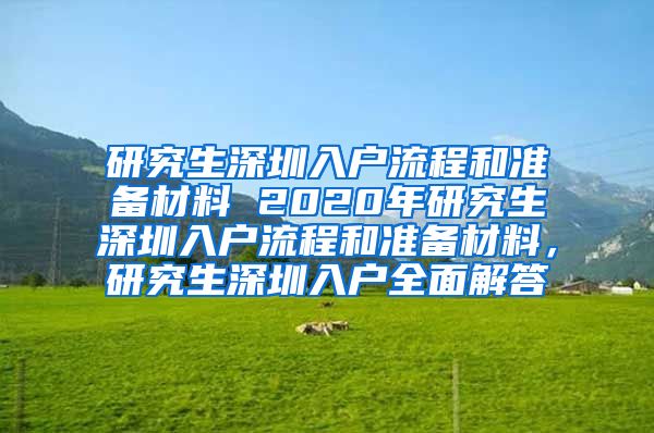 研究生深圳入户流程和准备材料 2020年研究生深圳入户流程和准备材料，研究生深圳入户全面解答
