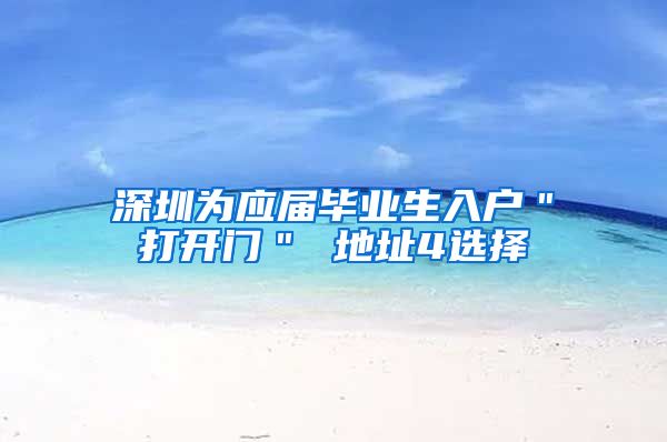深圳为应届毕业生入户＂打开门＂ 地址4选择