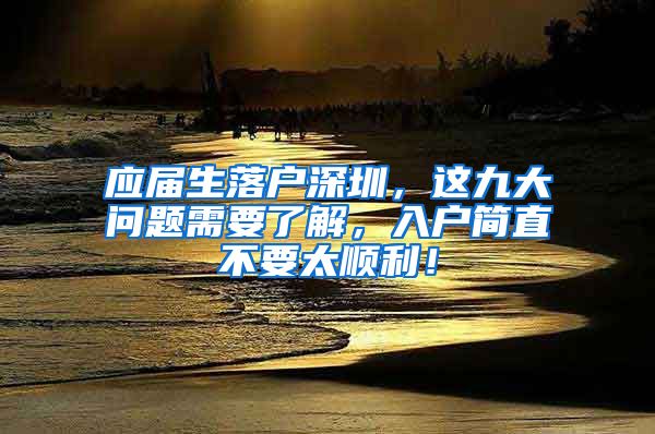 应届生落户深圳，这九大问题需要了解，入户简直不要太顺利！