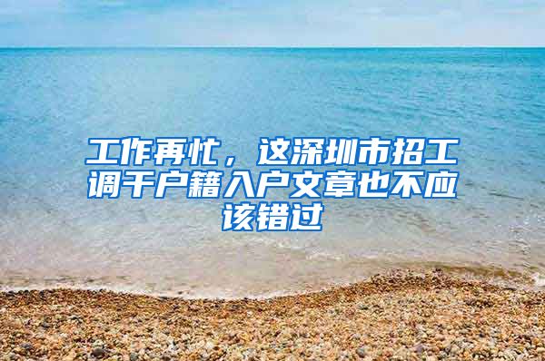 工作再忙，这深圳市招工调干户籍入户文章也不应该错过