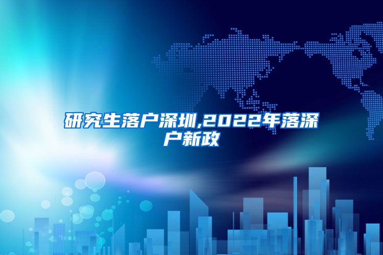 研究生落户深圳,2022年落深户新政