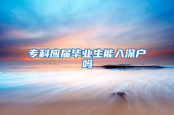 专科应届毕业生能入深户吗