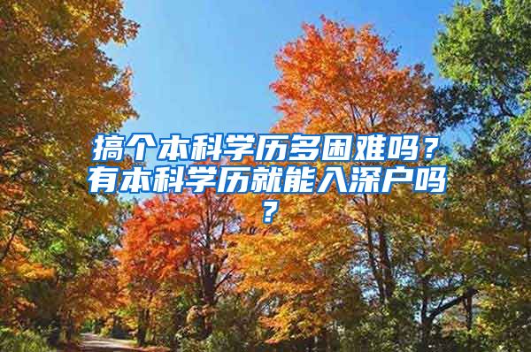 搞个本科学历多困难吗？有本科学历就能入深户吗？