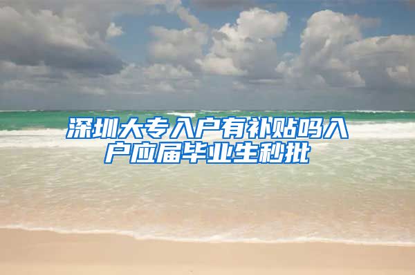 深圳大专入户有补贴吗入户应届毕业生秒批