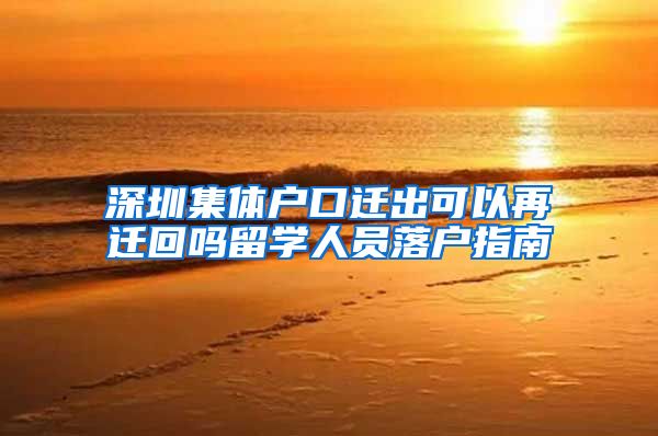 深圳集体户口迁出可以再迁回吗留学人员落户指南