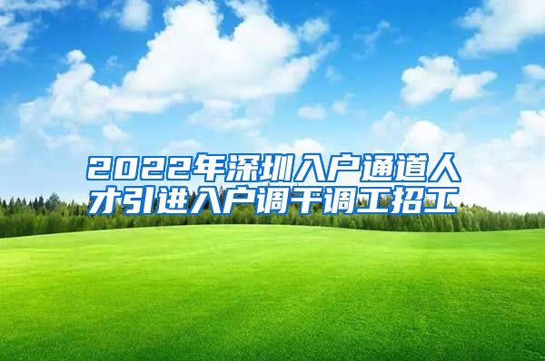 2022年深圳入户通道人才引进入户调干调工招工