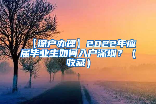 【深户办理】2022年应届毕业生如何入户深圳？（收藏）