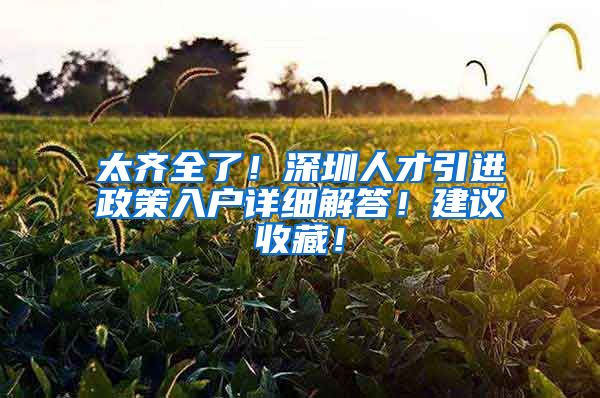 太齐全了！深圳人才引进政策入户详细解答！建议收藏！