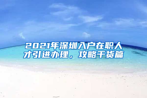 2021年深圳入户在职人才引进办理，攻略干货篇