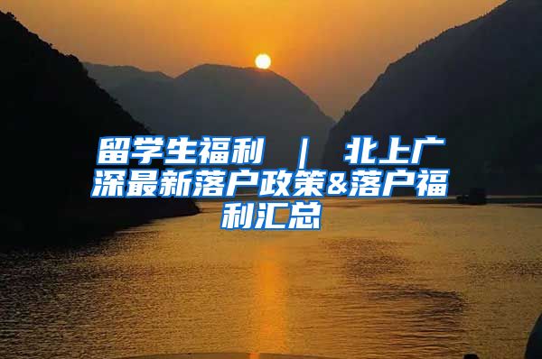 留学生福利 ｜ 北上广深最新落户政策&落户福利汇总