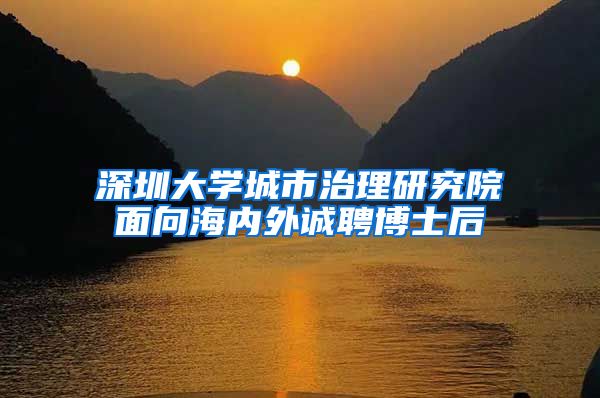 深圳大学城市治理研究院面向海内外诚聘博士后