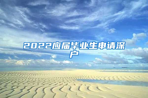 2022应届毕业生申请深户