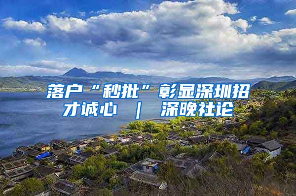 落户“秒批”彰显深圳招才诚心 ｜ 深晚社论