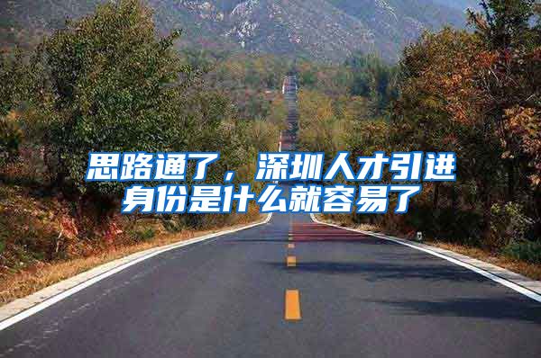 思路通了，深圳人才引进身份是什么就容易了