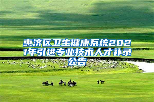 惠济区卫生健康系统2021年引进专业技术人才补录公告