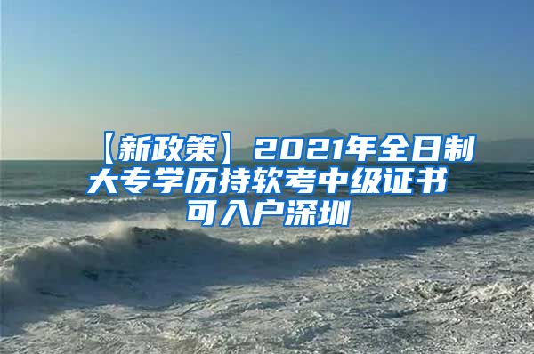 【新政策】2021年全日制大专学历持软考中级证书可入户深圳