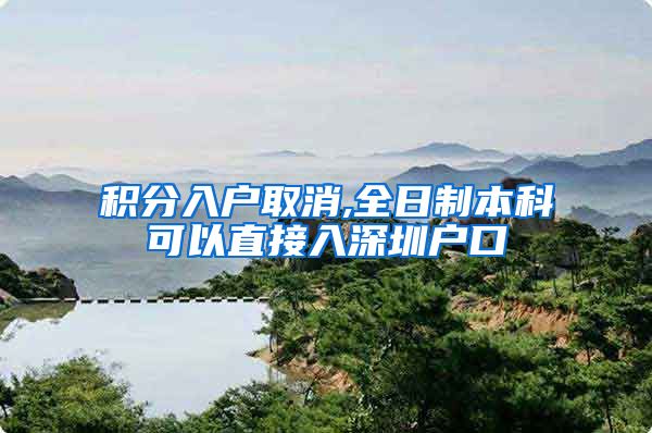 积分入户取消,全日制本科可以直接入深圳户口