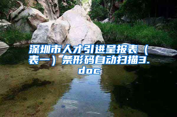 深圳市人才引进呈报表（表一）条形码自动扫描3.doc