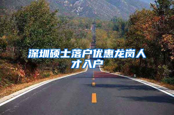 深圳硕士落户优惠龙岗人才入户