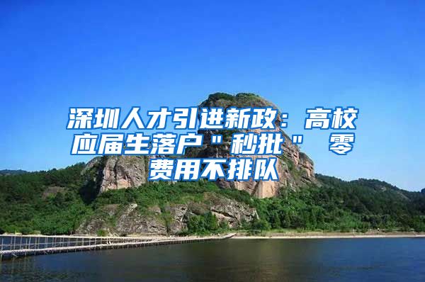 深圳人才引进新政：高校应届生落户＂秒批＂ 零费用不排队