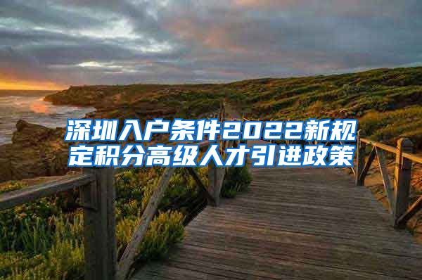 深圳入户条件2022新规定积分高级人才引进政策