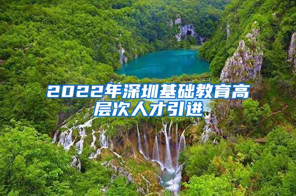 2022年深圳基础教育高层次人才引进
