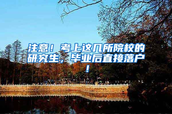 注意！考上这几所院校的研究生，毕业后直接落户！