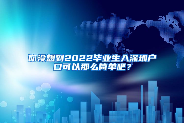 你没想到2022毕业生入深圳户口可以那么简单吧？