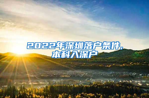 2022年深圳落户条件,本科入深户
